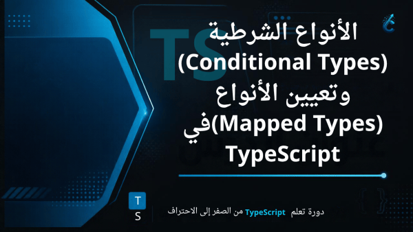 الأنواع الشرطية (Conditional Types) وتعيين الأنواع (Mapped Types)في TypeScript