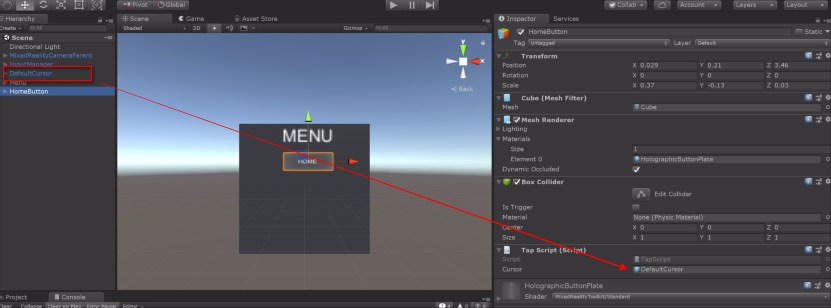  In the Inspector of the HomeButton under TapScript Cursor drag and drop the DefaultCursor Let's test this out so far. Build and run on the HoloLens or the Emulator. You should see a Cube instantiated when you tap on the button. (If you get the TextMeshPro error while deploying, then remove the package Unity TextMeshPro from your project and rebuild. Go to Unity-Window-Package Manager and a pop up appears.Click on TextMeshPro and Remove. While you are at it, also remove the Analytics Library, Ads and In App purchasing) 
