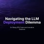 Navigating The LLM Deployment Dilemma