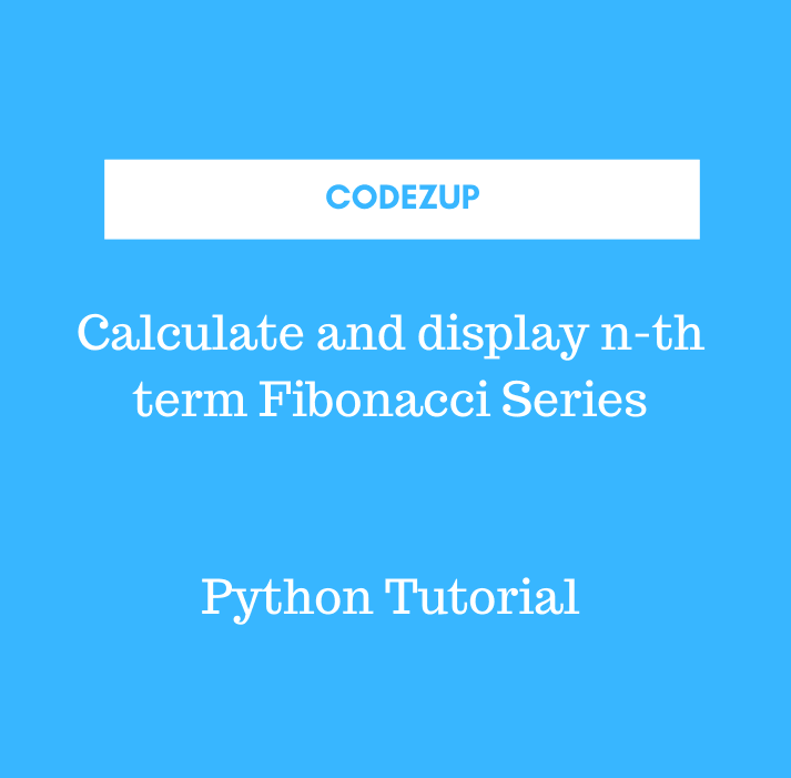 Calculate and display n-th term Fibonacci Series - Python | Codez Up