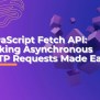 JavaScript Fetch API: Making Asynchronous HTTP Requests Made Easy ...