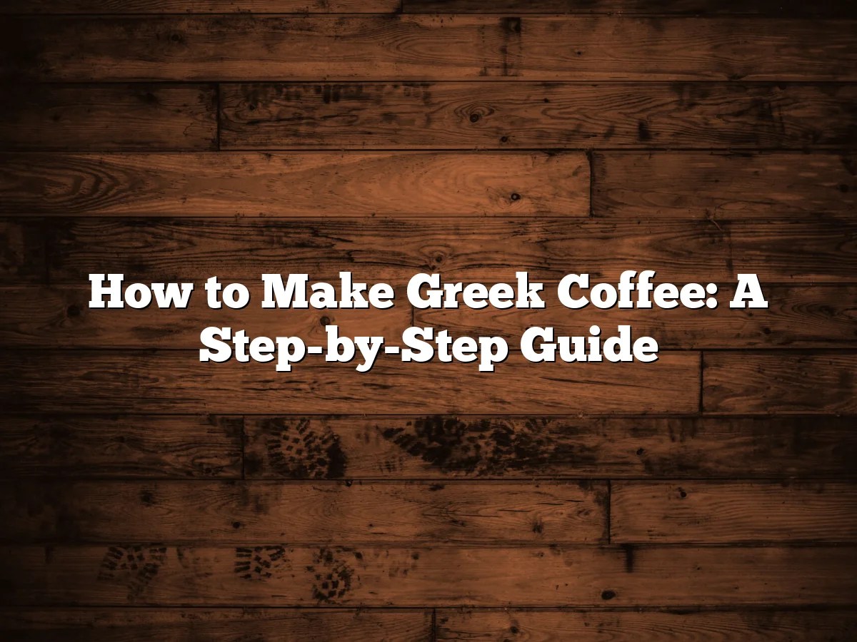 How to Make Greek Coffee: A Step-by-Step Guide