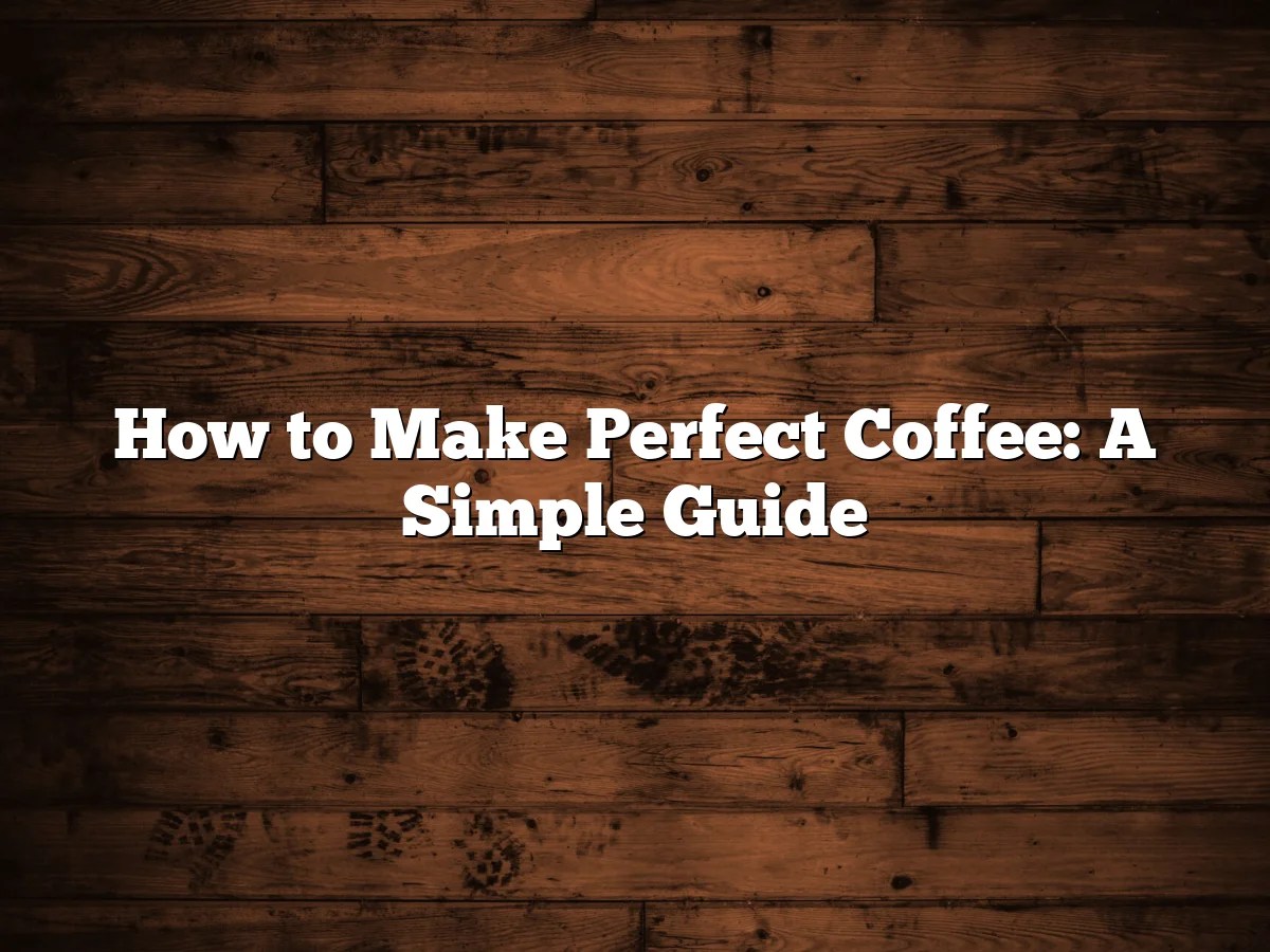 How to Make Perfect Coffee: A Simple Guide