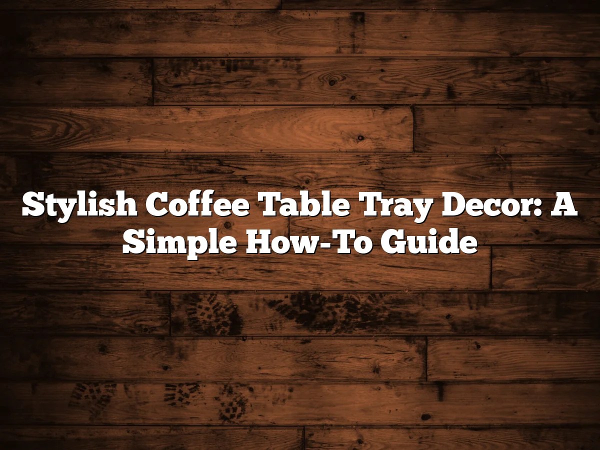 Stylish Coffee Table Tray Decor: A Simple How-To Guide