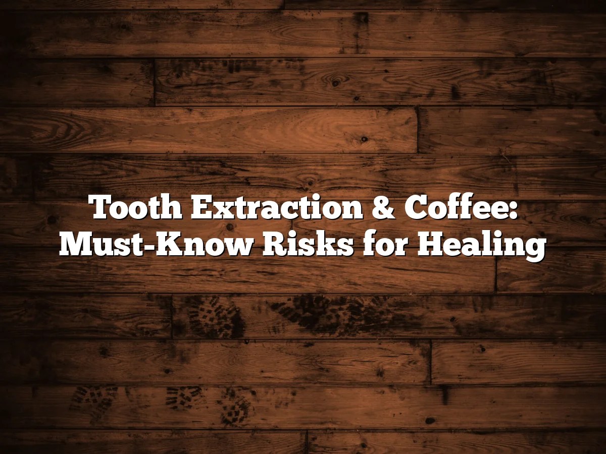 Tooth Extraction & Coffee: Must-Know Risks for Healing
