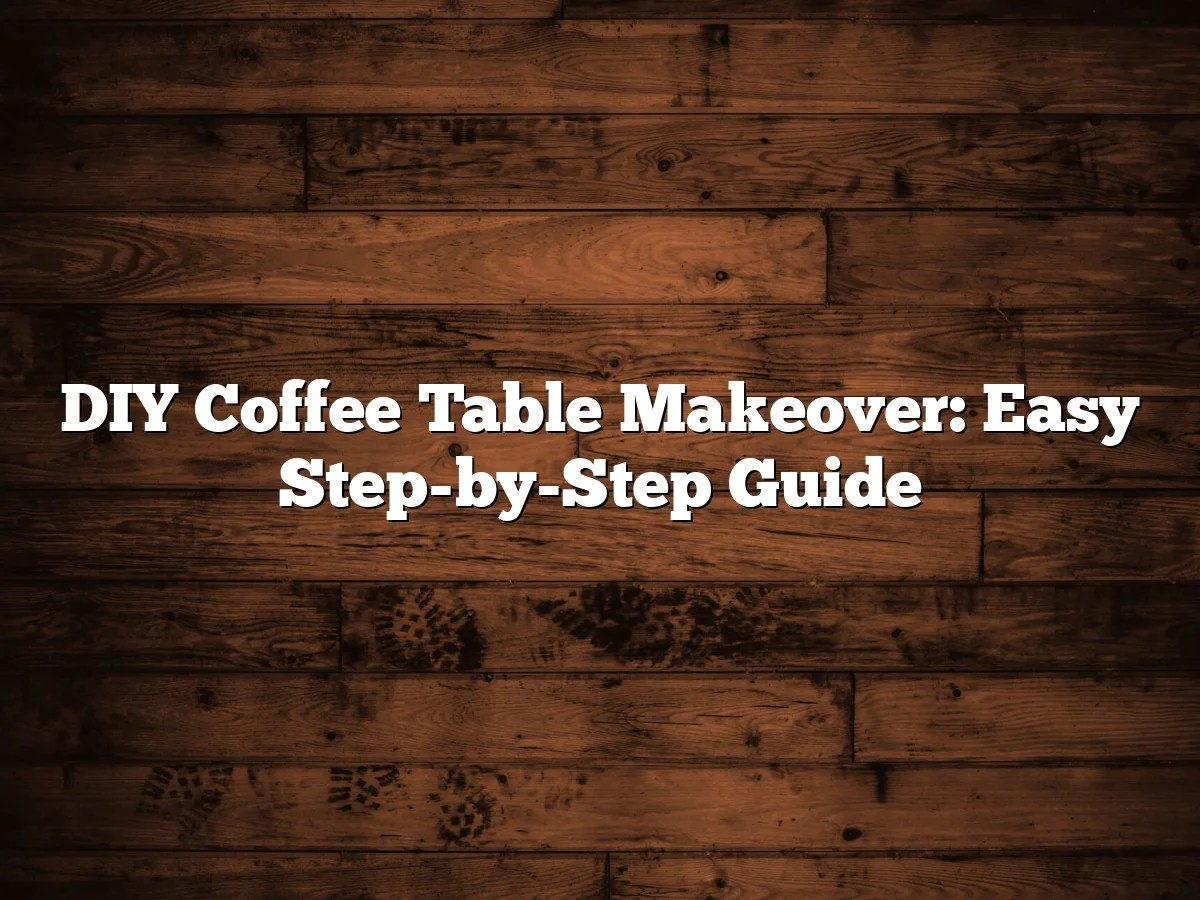 DIY Coffee Table Makeover: Easy Step-by-Step Guide