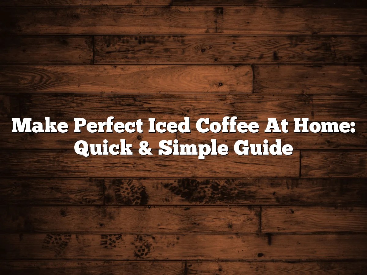 Make Perfect Iced Coffee At Home: Quick & Simple Guide