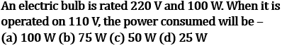NCERT Class 10 Ch-11 Electricity Ex-Q3: MCQ bulb 220V 100W operated 110V - 25W power consumed voltage halved calculation