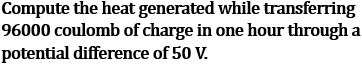 NCERT Class 10 Ch-11 Electricity Q20: Heat 96000C one hour 50V - H=VQ=4.8×10^6J heat generated calculation formula