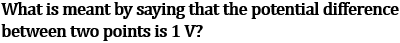 NCERT Class 10 Ch-11 Electricity Q5: One volt potential difference - one joule work move one coulomb charge between points