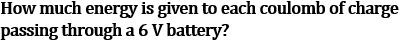 NCERT Class 10 Ch-11 Electricity Q6: Energy per coulomb 6V battery - W=QV=1C×6V=6J energy calculation formula