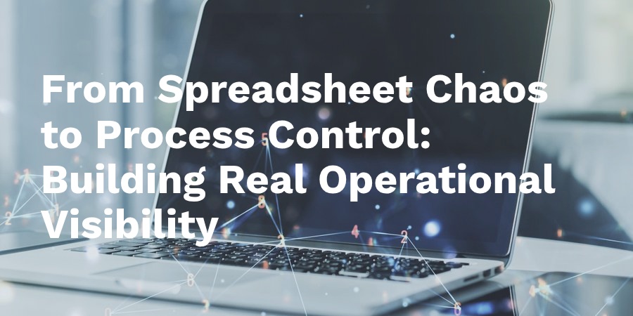 spreadsheet chaos to process control operational visibility