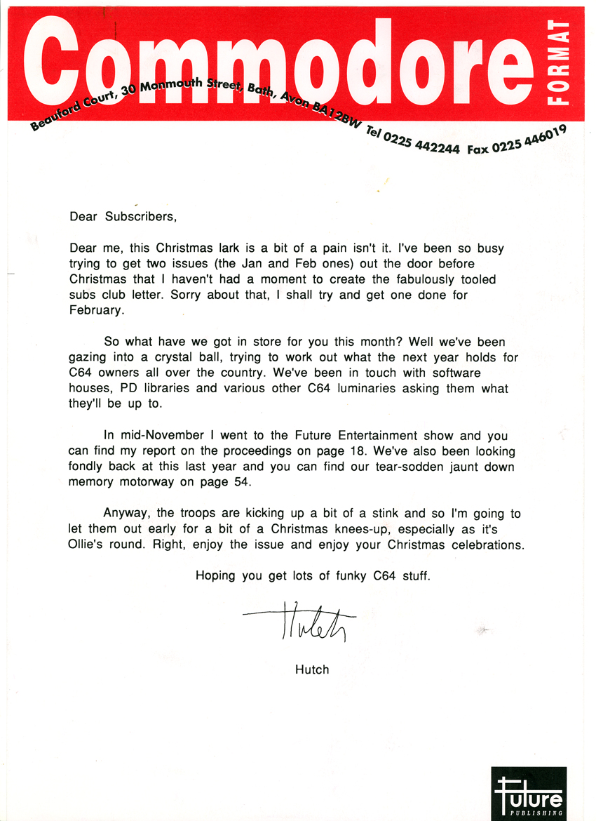 SUBS LETTER, CF40. January 1994. In a world where even the SNES is looking over its shoulder at newer, 32-bit systems Commodore Format is - unbelievably, brilliantly - still around. With the magazine officially now in middle age, CF40 was the famous "call to arms" edition in which Hutch told readers that if they wanted to keep the C64 alive, "you've got to do something".
