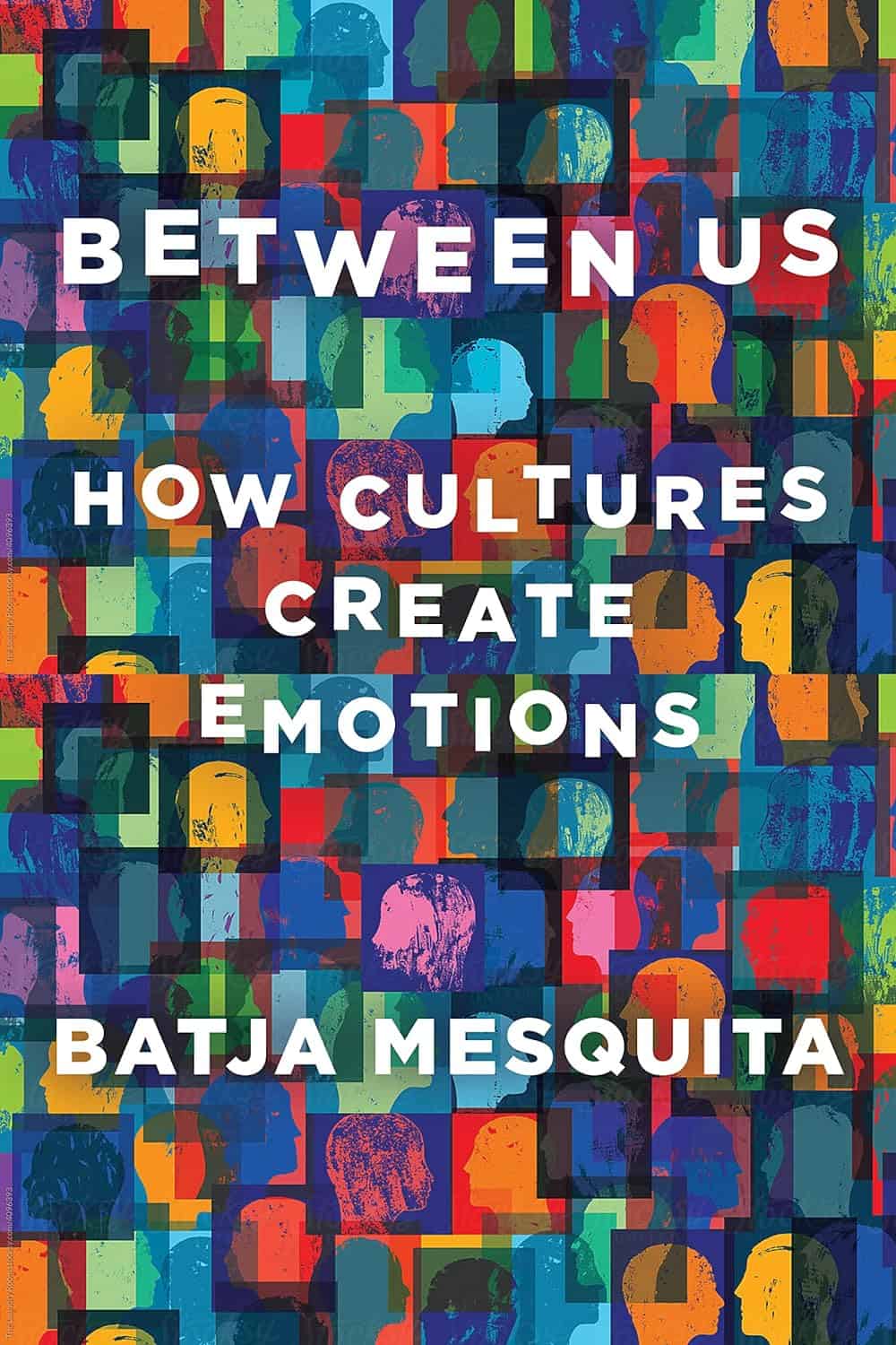 Cover of a book with title 'Between Us How Cultures Create Emotions' by Batja Mesquita. The title sits in front of a collage of many different colourful squares with silhouettes of peoples heads.