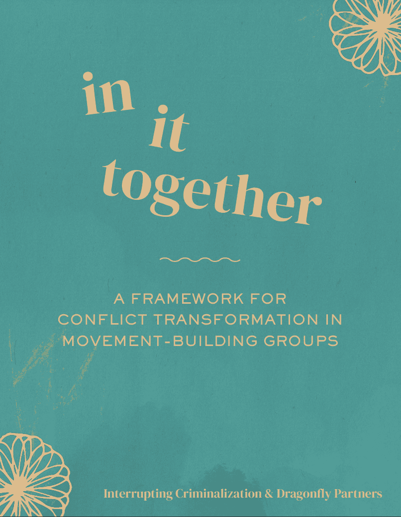 Report cover - Title reads 'In It Together: A Framework for Conflict Transformation In Movement-Building Groups' by 'Interrupting Criminalization & Dragonfly Partners'. The cover is turquoise with golden abstract flowers in 2 corners.