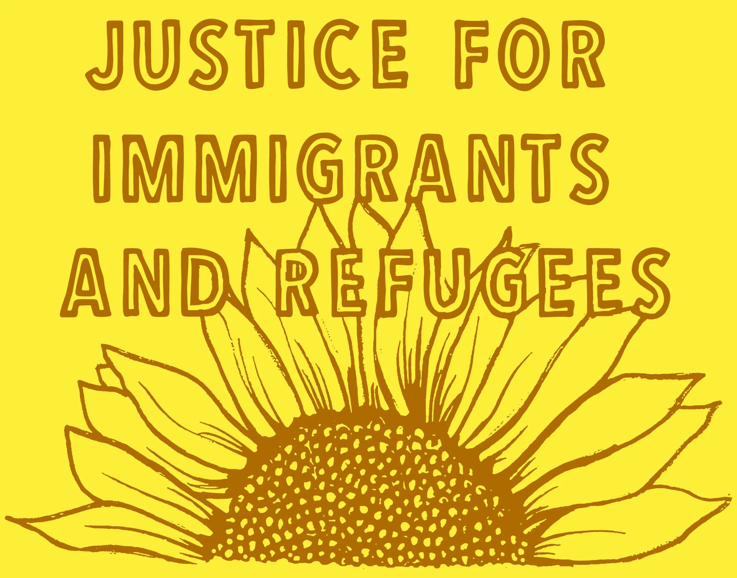 Above a sunflower text reads justice for immigrants and refugees