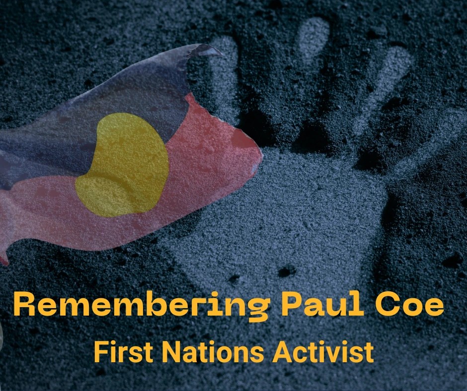 Text reads 'Rembering Paul Coe First Nations Activist'. Faded background image of hand print in sand and an Aboriginal flag flying.
