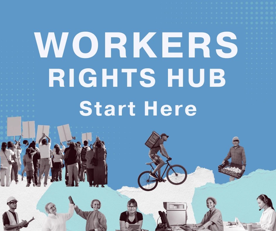 Title reads 'Workers Rights Hub: Start Here'. Collage of black and white cut out photos of people from different backgrounds in different work roles. For example there is a man riding a bike as a food delivery rider and a woman working at a computer. There is also a group of people protesting holding signs.