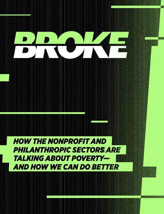 Report cover - Title reads 'Broke: How the nonprofit and
Philanthropic sectors are
Talking about poverty—
And how we can do better'.