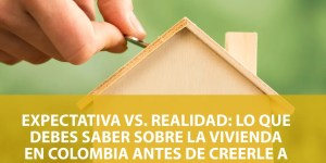 Expectativa vs. Realidad: lo que debes saber sobre la vivienda en Colombia antes de creerle a cualquier promesa