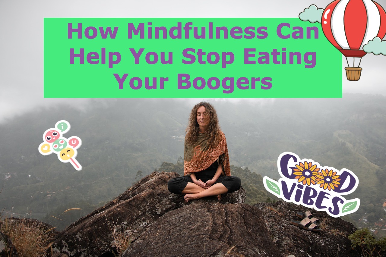 How Mindfulness Can Help You Stop Eating Your Boogers