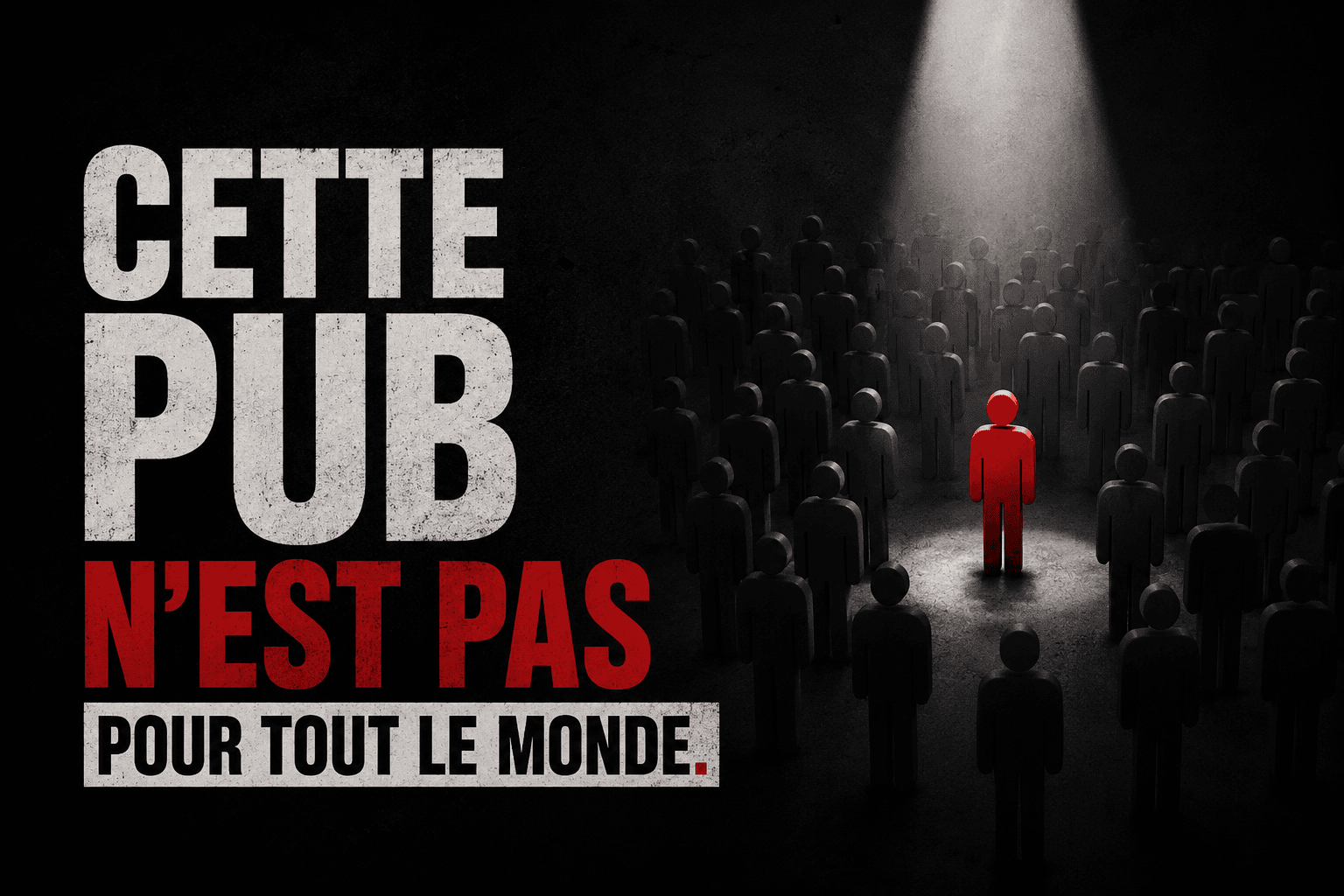 CETTE PUB N’EST PAS POUR TOUT LE MONDE.