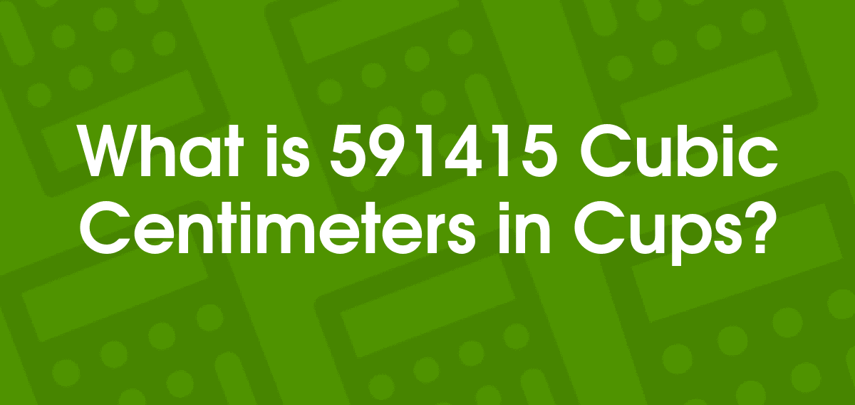 591415 cubic centimeters to cups