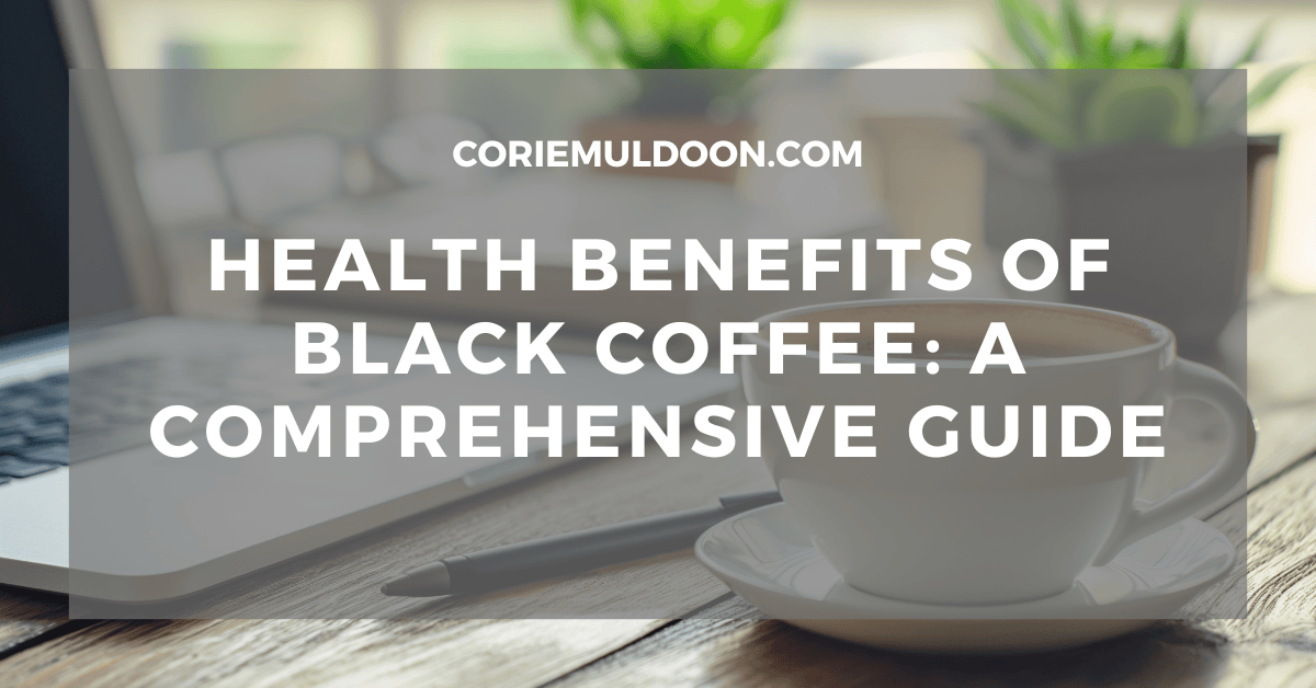 Health Benefits of Black Coffee: A Comprehensive Guide