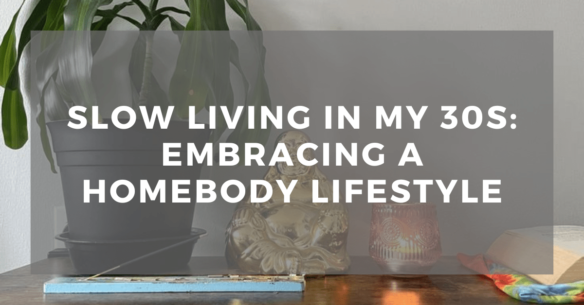 Slow Living in my 30s: Embracing a Homebody Lifestyle