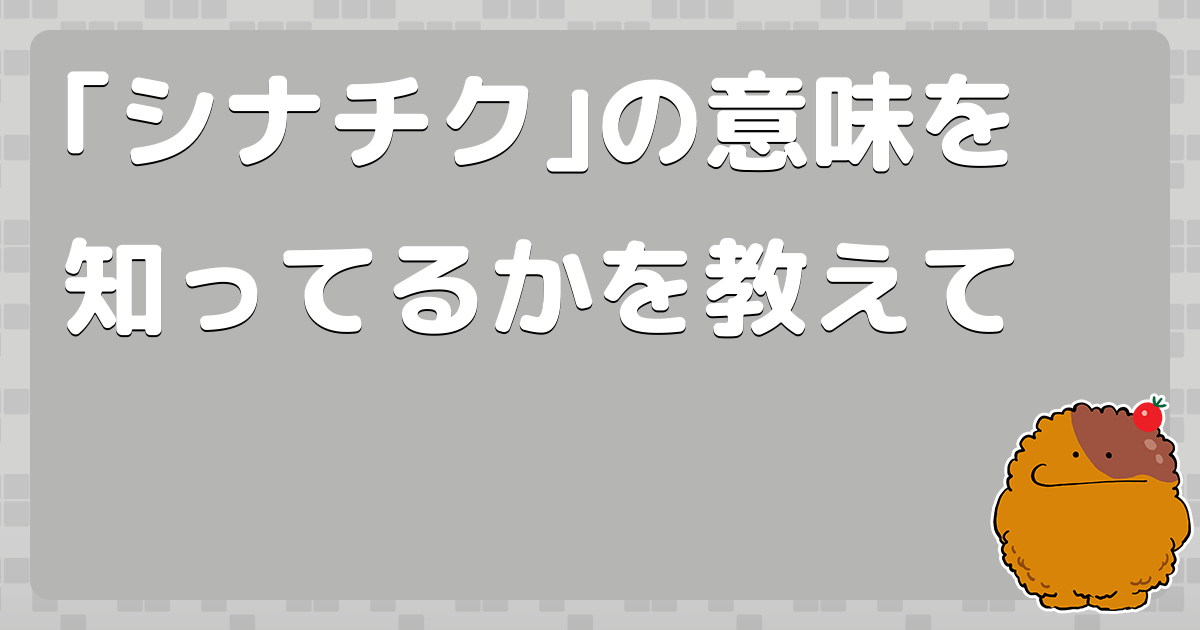 ｢シナチク｣の意味を知ってるかを教えて