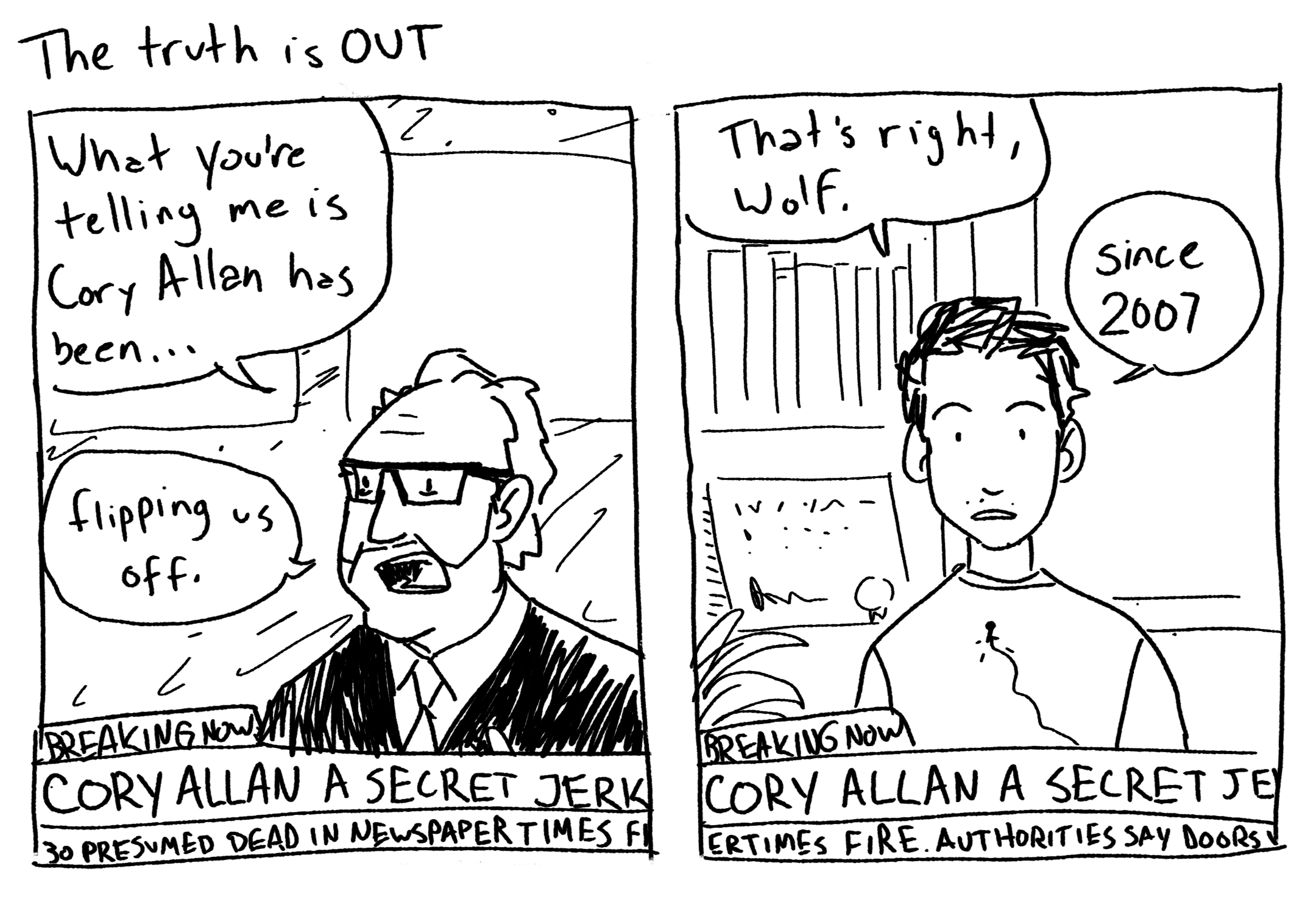 I feel like you missed the point of my story, Wolf, I'm saying he started a fire at the Newspaper Times. I'm pretty sure he's like... a mass murderer now.