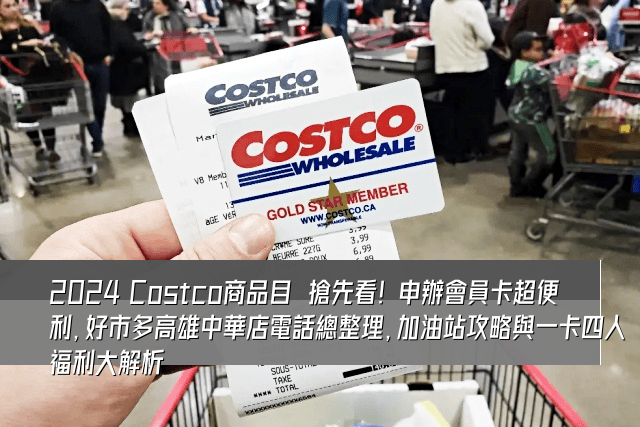 2024 Costco商品目錄搶先看！申辦會員卡超便利，好市多高雄中華店電話總整理，加油站攻略與一卡四人福利大解析