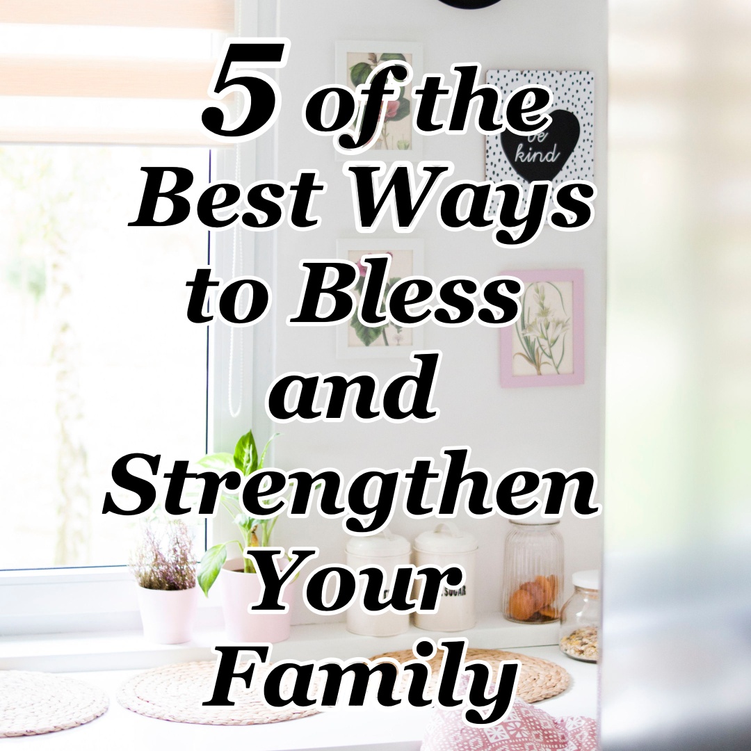 5 of the Best Ways to Bless and Strengthen Your Family - Counting My ...