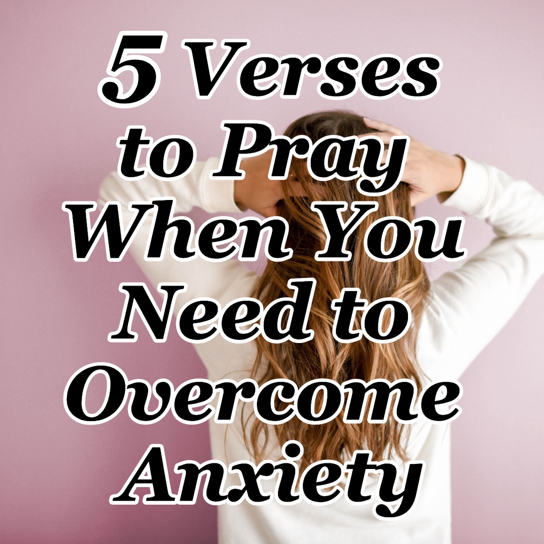 5 Verses to Pray When You Need to Overcome Anxiety - Counting My Blessings