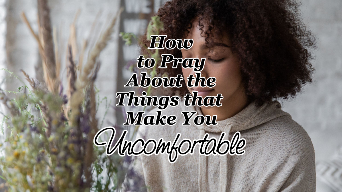 How to Pray About the Things that Make You Uncomfortable