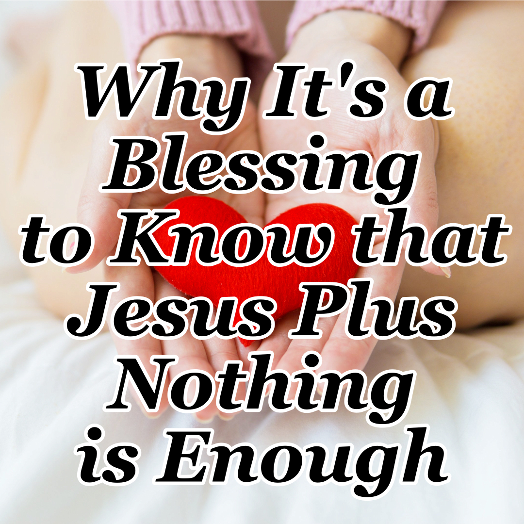 Why It’s a Blessing to Know that Jesus Plus Nothing is Enough