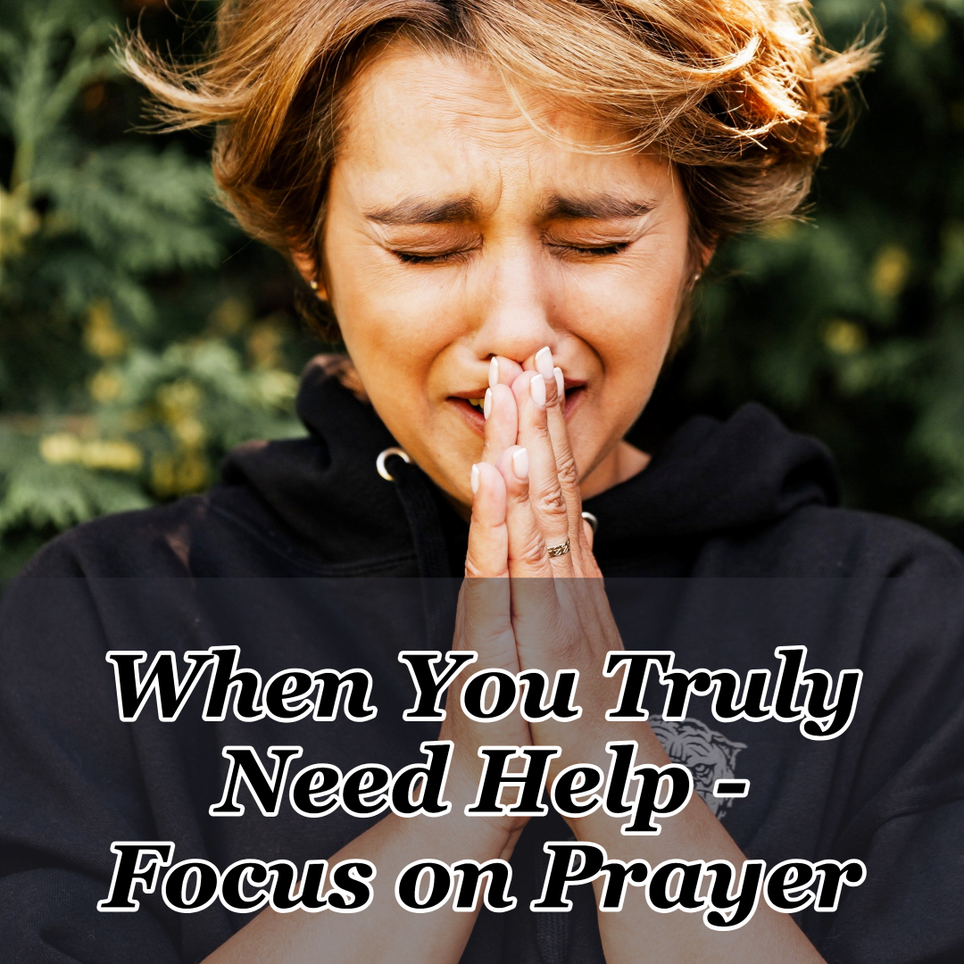 When You Truly Need Help – Focus on Prayer