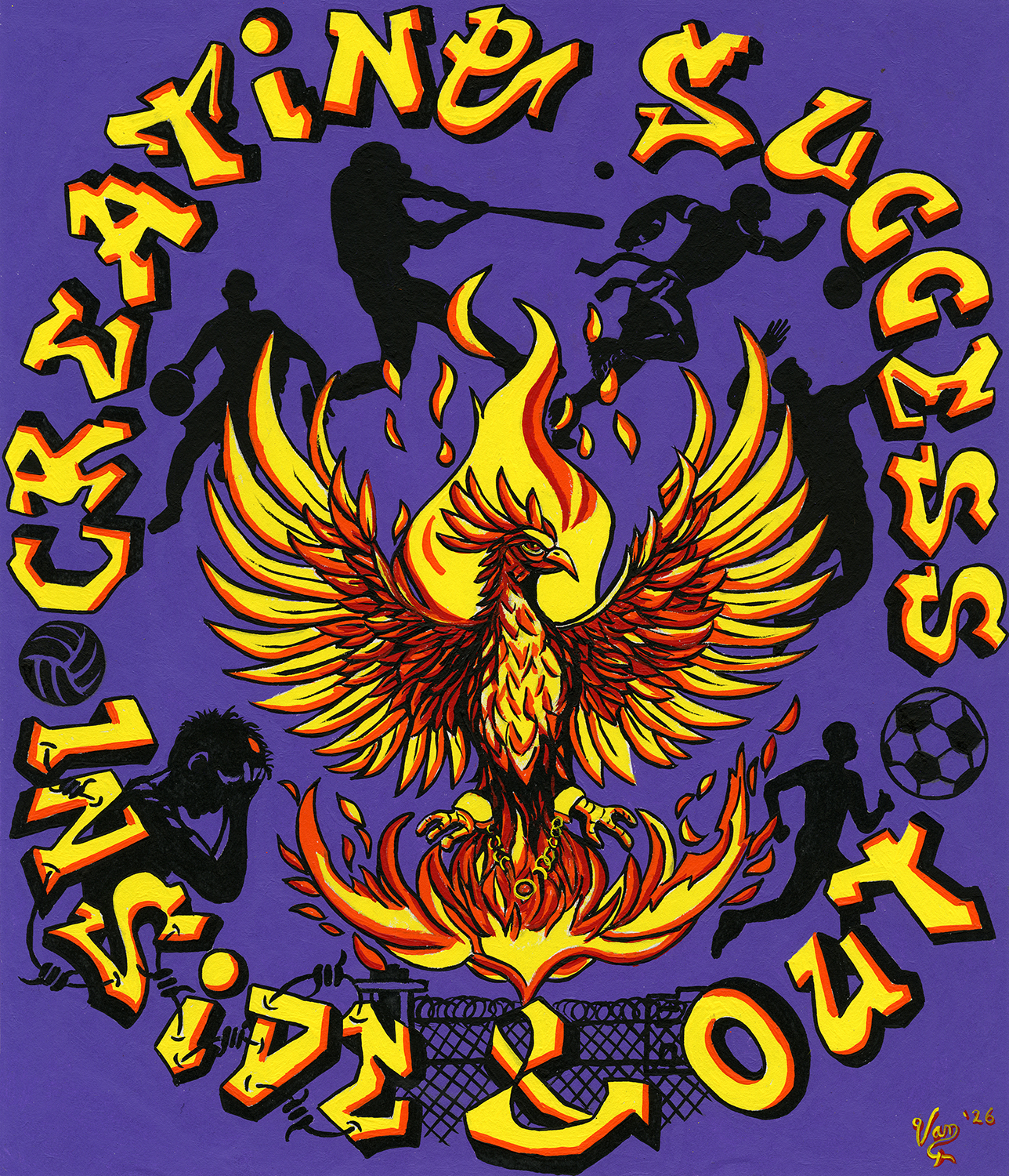 Acrylic painting with bright purple background. Around the edges of the page, the words "Creating Success Inside & Out" are painted in stylized font in yellow and orange, with black shadows. The word "Inside" has barbed wire painted in black going through the letters. In the center of the image, a phoenix with wings outspread is rising out of flames. There are shackles on its legs, the links of the chains breaking. Below the phoenix, behind the letters, is a prison fence with razor wire in black. Around the phoenix in a circle, a number of images of people in action are painted in black. These include a person holding their head in their hands, a volleyball, a person running and dribbling a basketball, a person swinging a baseball bat, a person sprinting with a football and flag football tags on their waist, a person hitting a volleybal, a soccer ball, and a person running.