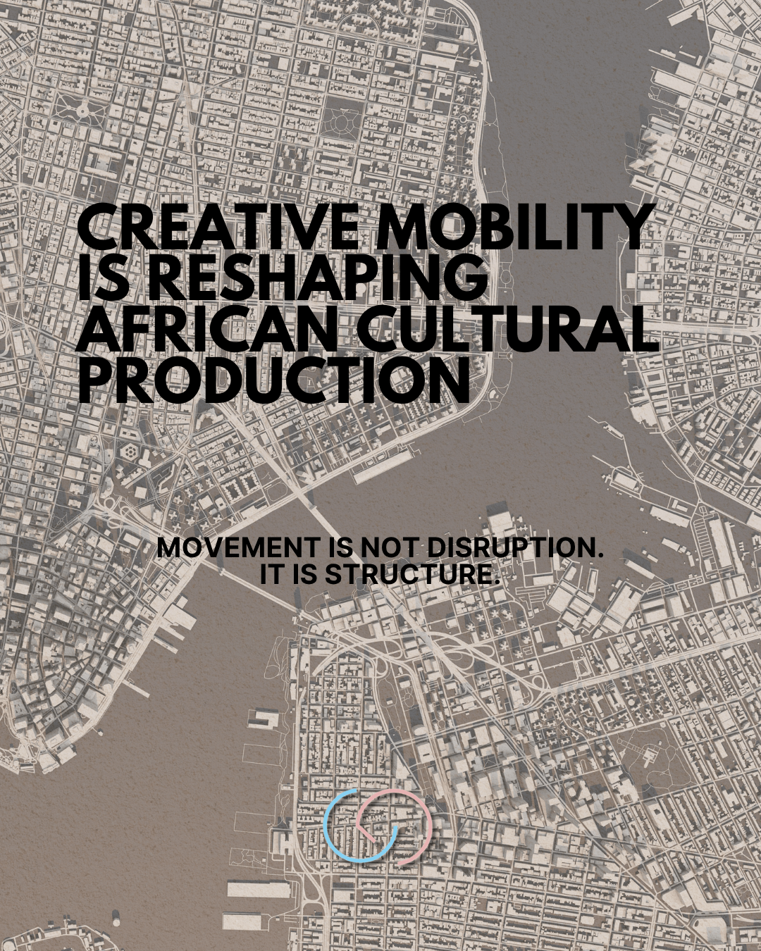 A stylized city map background featuring text that reads, 'Creative mobility is reshaping African cultural production' and 'Movement is not disruption. It is structure.'