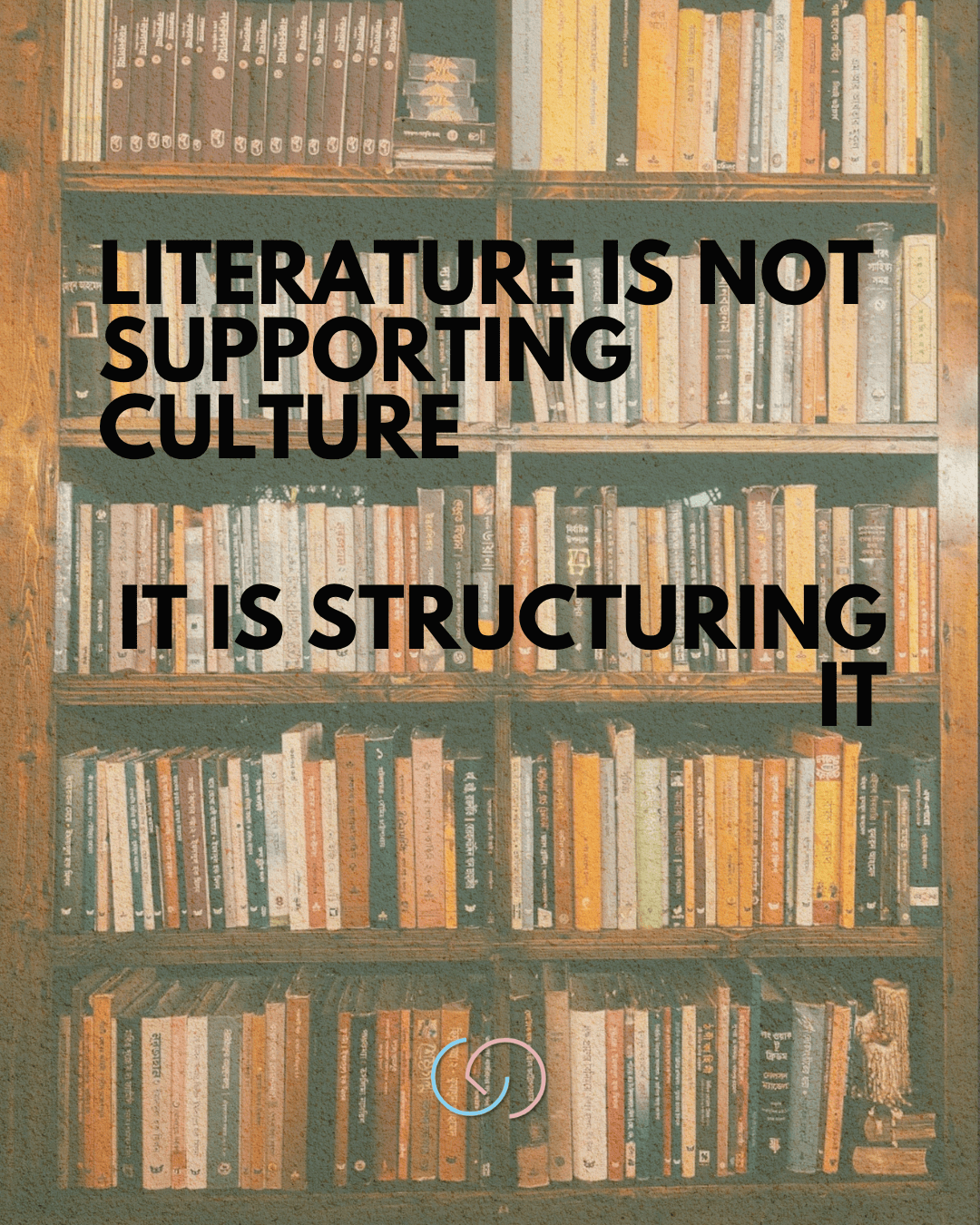 A wooden bookshelf filled with various books, featuring bold text that reads 'Literature is not supporting culture, it is structuring it.'