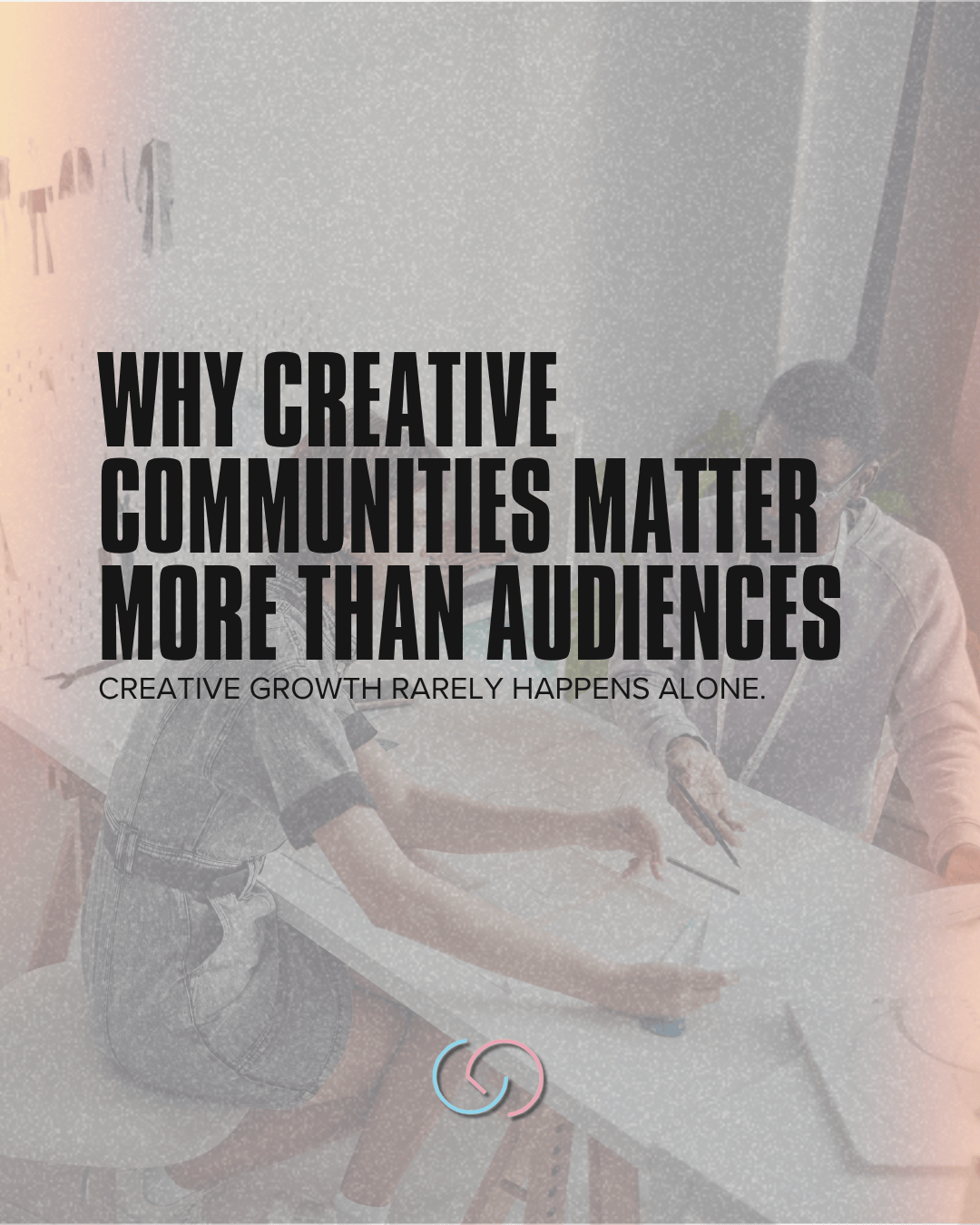 A close-up of two people collaborating at a table, with text overlay discussing the importance of creative communities over audiences.