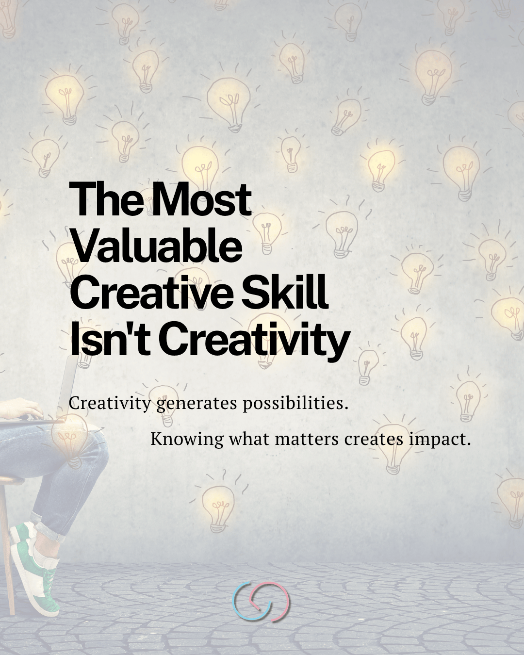 A person with a laptop is seated, surrounded by light bulb illustrations on a textured background. Text on the image states, 'The Most Valuable Creative Skill Isn't Creativity. Creativity generates possibilities. Knowing what matters creates impact.'