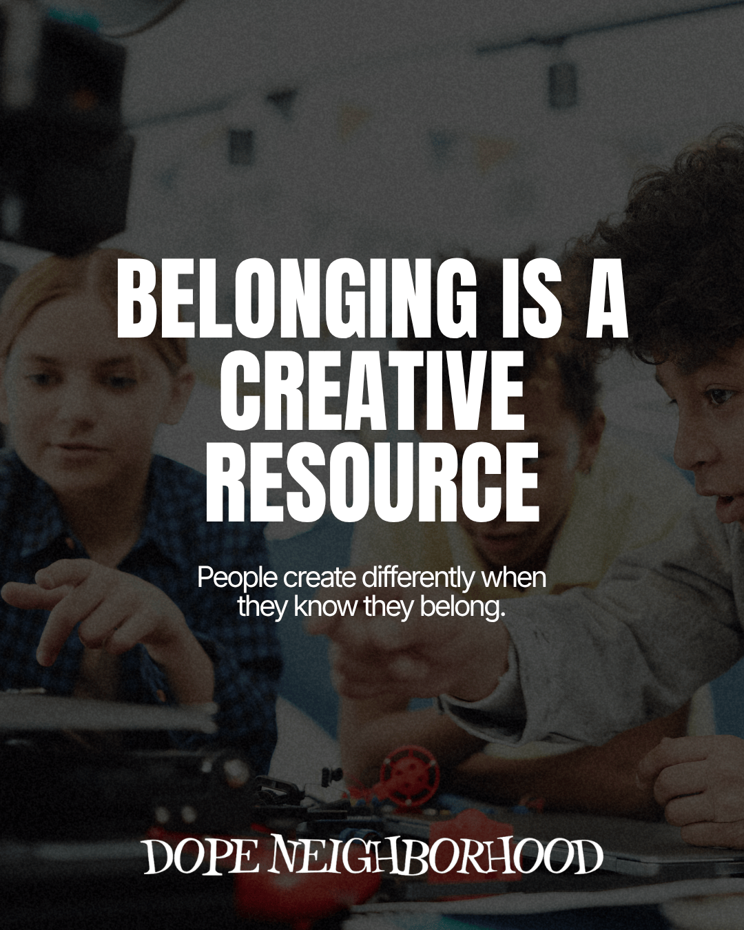 Belonging Is A Creative Resource