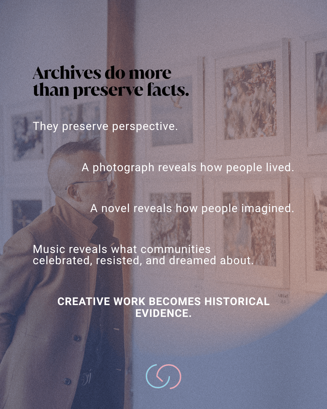 An individual examining framed photographs on a wall, with text highlighting the role of archives in preserving perspective, culture, and history.