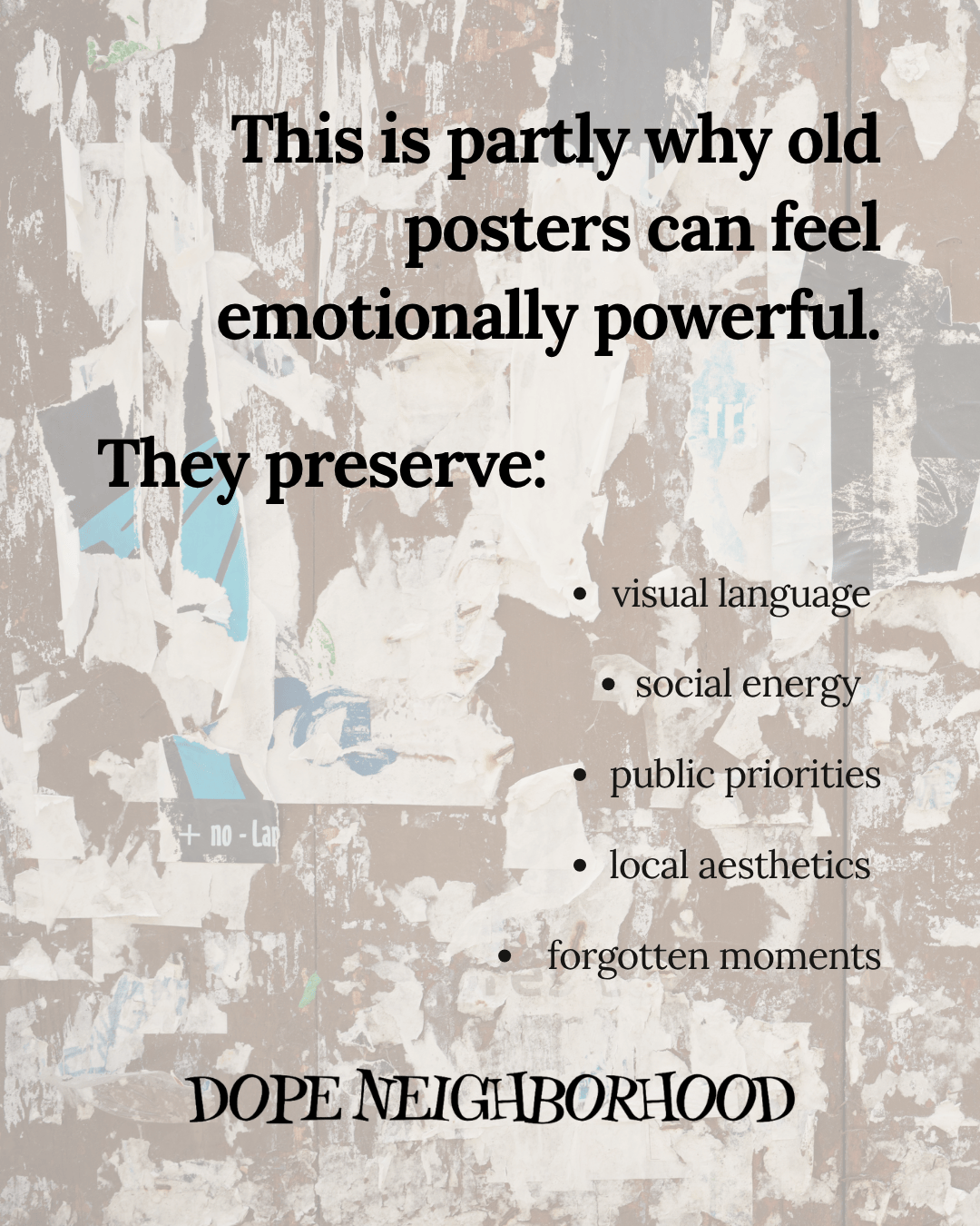 A textured wall displaying layers of old posters with the text highlighting the emotional power of these remnants. It lists elements they preserve such as visual language, social energy, public priorities, local aesthetics, and forgotten moments. The phrase 'DOPE NEIGHBORHOOD' is prominently featured at the bottom.