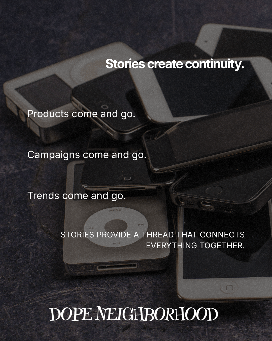 A collection of old mobile devices and iPods stacked together, with text overlaying them about the importance of stories in creating continuity amidst changing products, campaigns, and trends. At the bottom, the phrase 'DOPE NEIGHBORHOOD' is displayed.