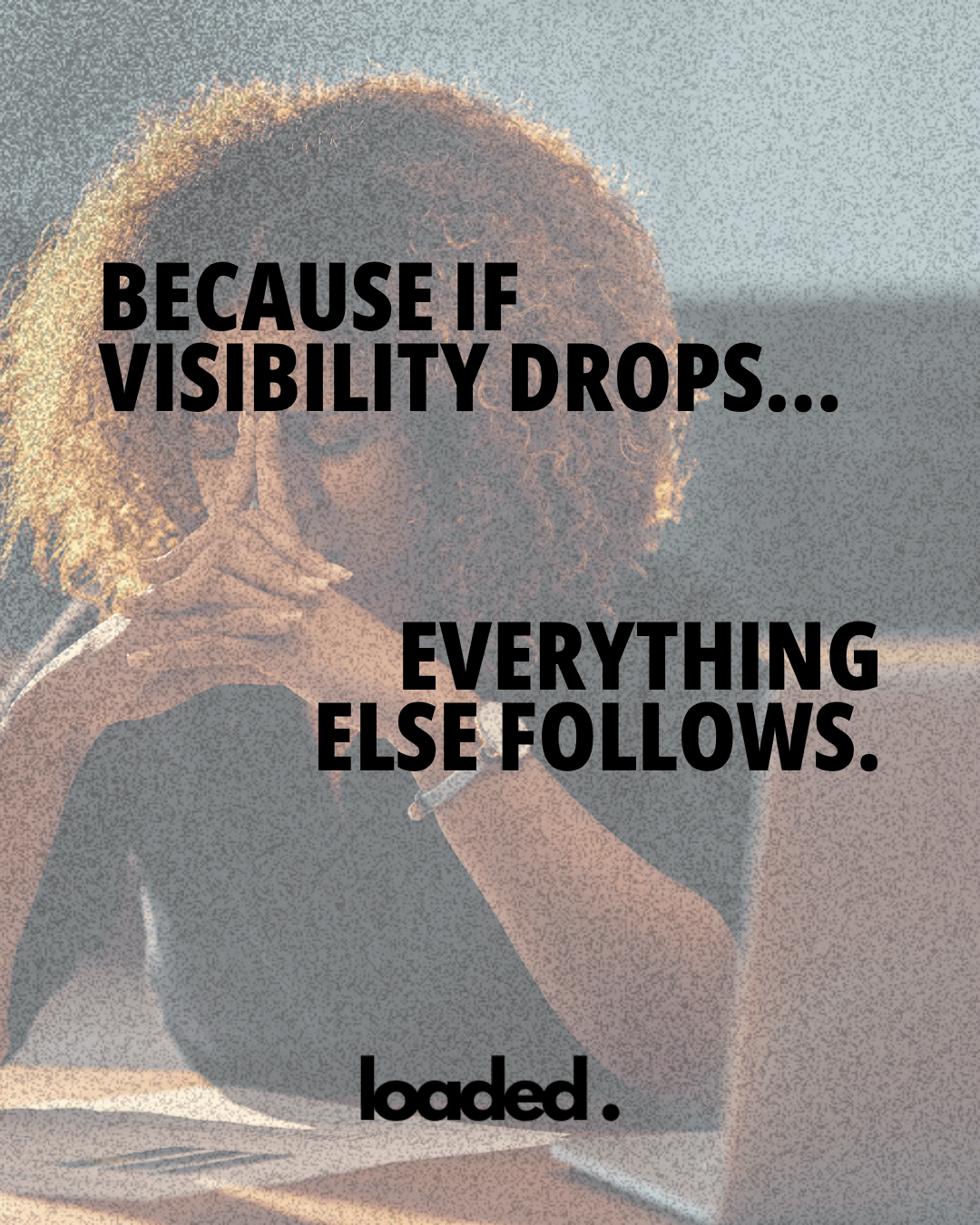 A woman with curly hair sits with her hands clasped together, looking thoughtfully at a laptop. Overlaid text reads, 'Because if visibility drops... everything else follows.' The logo 'loaded.' is displayed at the bottom.