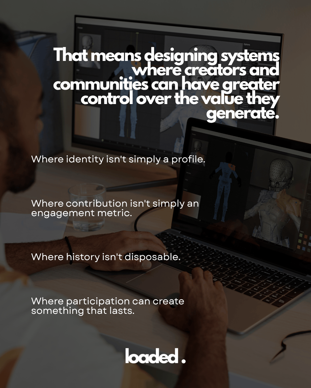 A person working on a laptop with a glass of water nearby, focusing on computer screens displaying 3D models. Text overlay highlights the importance of designing systems for creators and communities to value their contributions.