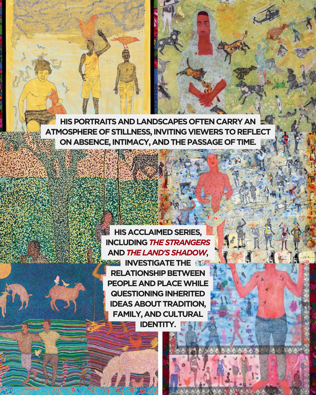 A collage of various vibrant artworks featuring portraits, landscapes, and figures, highlighting themes of stillness, intimacy, and the passage of time. The text describes the artist's exploration of identity, tradition, and the relationship between people and place.