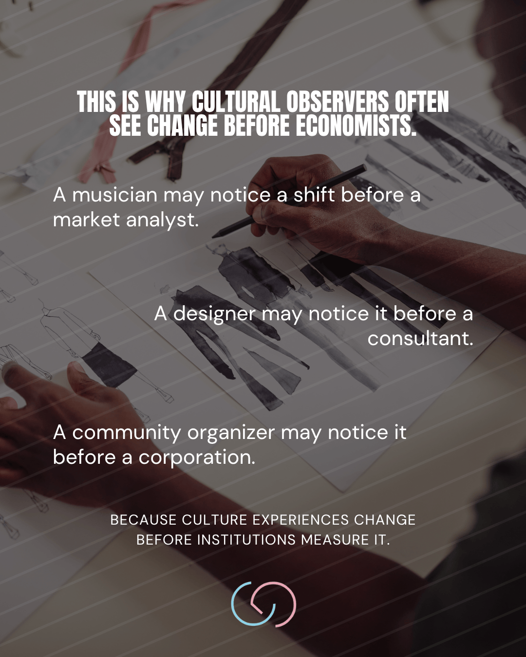 An image illustrating the concept that cultural observers, like musicians and designers, notice societal changes before economists and corporations, with a focus on hands sketching and the text highlighting this insight.